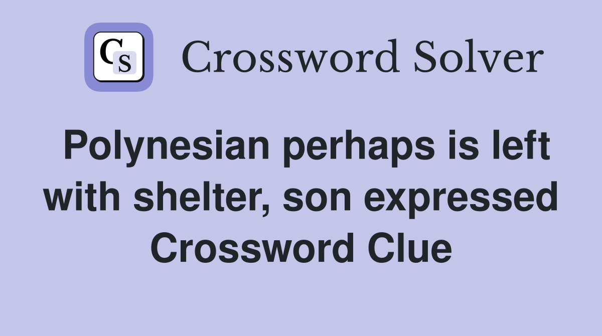 Polynesian perhaps is left with shelter, son expressed Crossword Clue